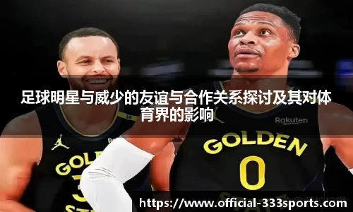 足球明星与威少的友谊与合作关系探讨及其对体育界的影响
