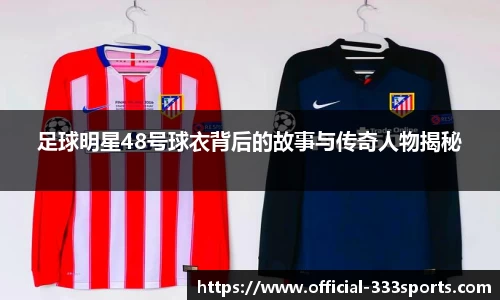 足球明星48号球衣背后的故事与传奇人物揭秘